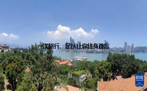 一次旅行, 足以让你终身难忘