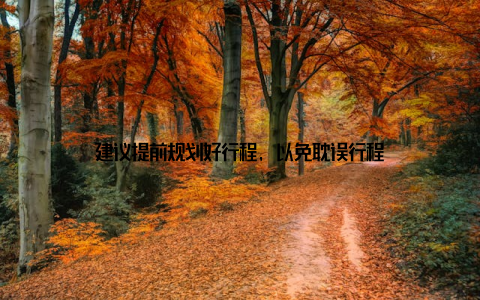 建议提前规划好行程, 以免耽误行程