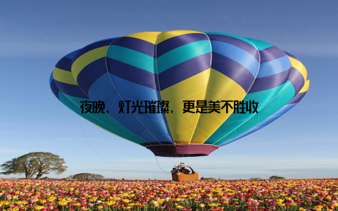 夜晚, 灯光璀璨, 更是美不胜收