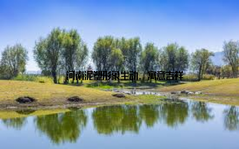 – 河南泥塑形象生动, 寓意吉祥