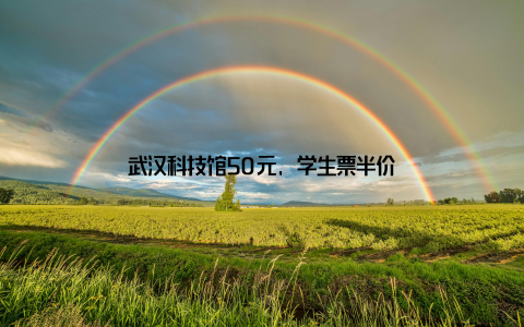 武汉科技馆50元, 学生票半价