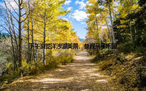 下午游览洋沙湖美景, 参观亲子乐园