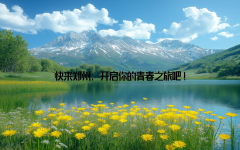 快来郑州, 开启你的青春之旅吧!