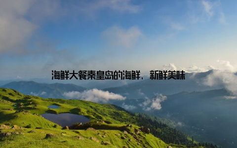 海鲜大餐秦皇岛的海鲜, 新鲜美味