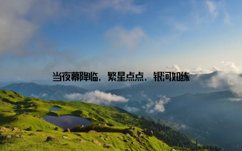 当夜幕降临, 繁星点点, 银河如练