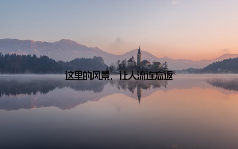这里的风景, 让人流连忘返