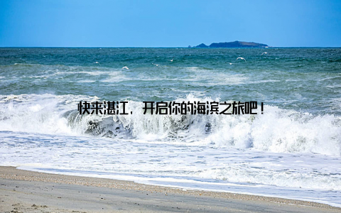 快来湛江, 开启你的海滨之旅吧!