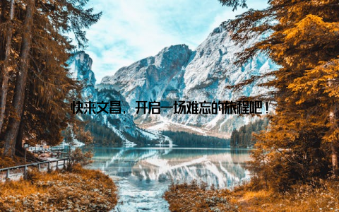 快来文昌, 开启一场难忘的旅程吧!
