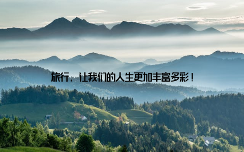 旅行, 让我们的人生更加丰富多彩!