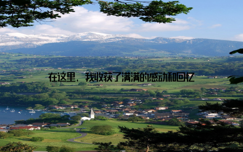 在这里, 我收获了满满的感动和回忆