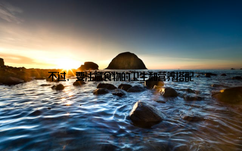 不过, 要注意食物的卫生和营养搭配