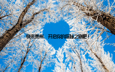 快来贵州, 开启你的探秘之旅吧!