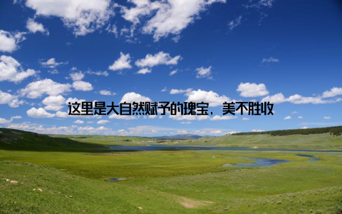 这里是大自然赋予的瑰宝, 美不胜收