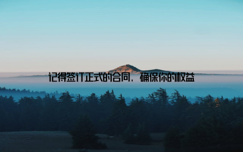 记得签订正式的合同, 确保你的权益