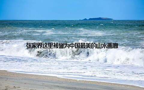 张家界这里被誉为中国最美的山水画廊