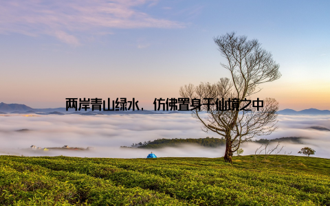 两岸青山绿水, 仿佛置身于仙境之中