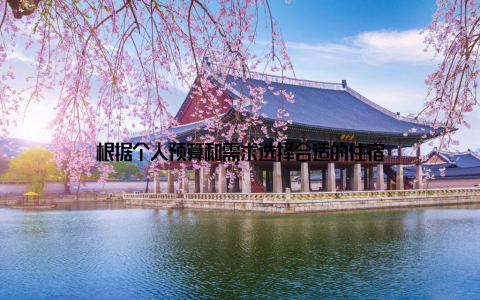 根据个人预算和需求选择合适的住宿