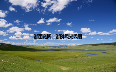 湖面宽阔, 湖畔风光秀丽