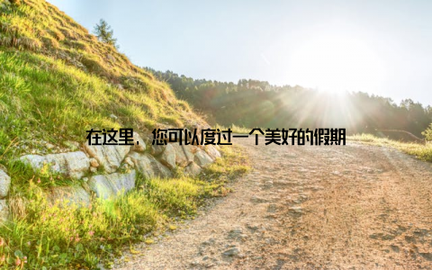 在这里, 您可以度过一个美好的假期