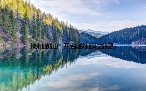 快来仙姑山, 开启您的仙境之旅吧!