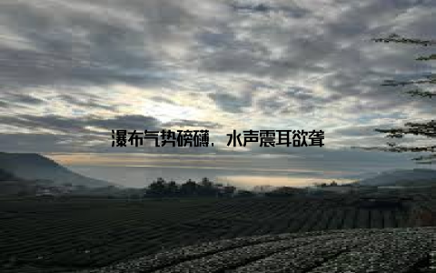 瀑布气势磅礴, 水声震耳欲聋