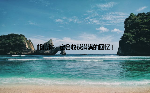 相信你一定会收获满满的回忆!